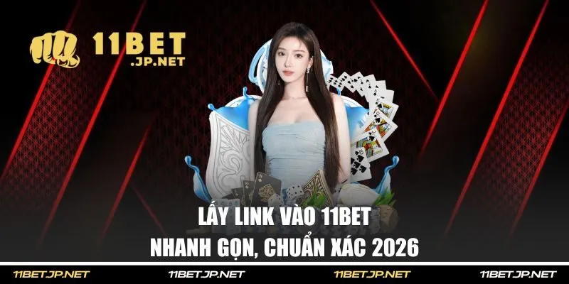 Lấy link vào 11BET chuẩn xác 2026