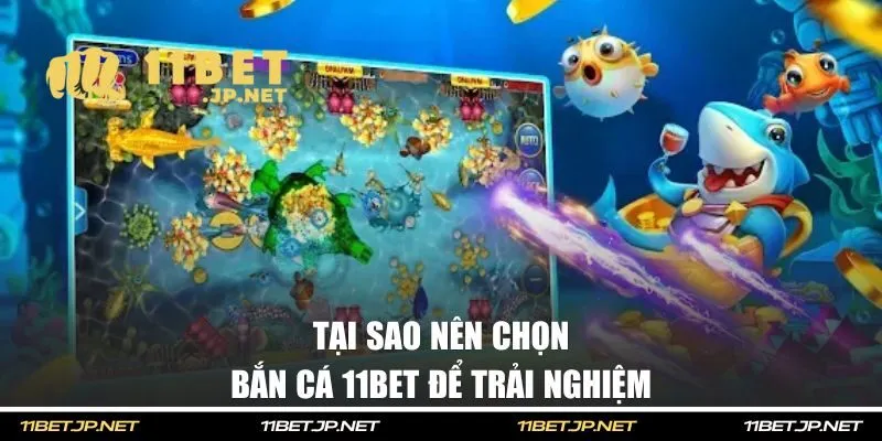 Tại sao nên chọn bắn cá 11BET để trải nghiệm